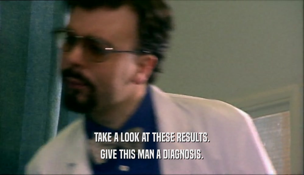 TAKE A LOOK AT THESE RESULTS. GIVE THIS MAN A DIAGNOSIS. 