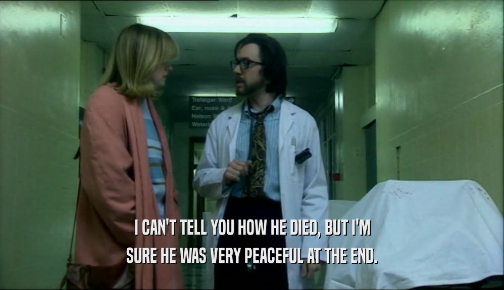 I CAN'T TELL YOU HOW HE DIED, BUT I'M SURE HE WAS VERY PEACEFUL AT THE END. 