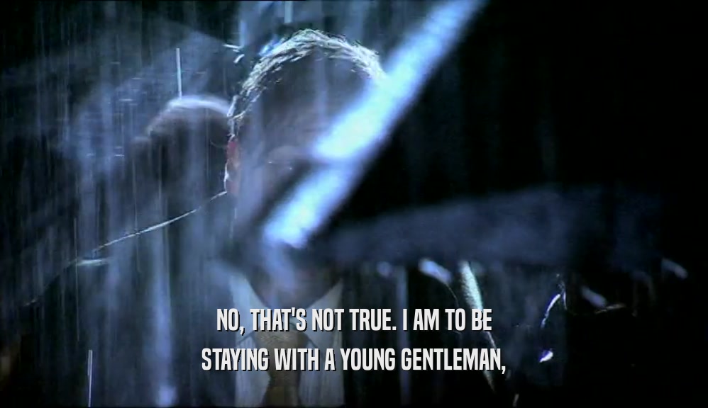 NO, THAT'S NOT TRUE. I AM TO BE STAYING WITH A YOUNG GENTLEMAN, 