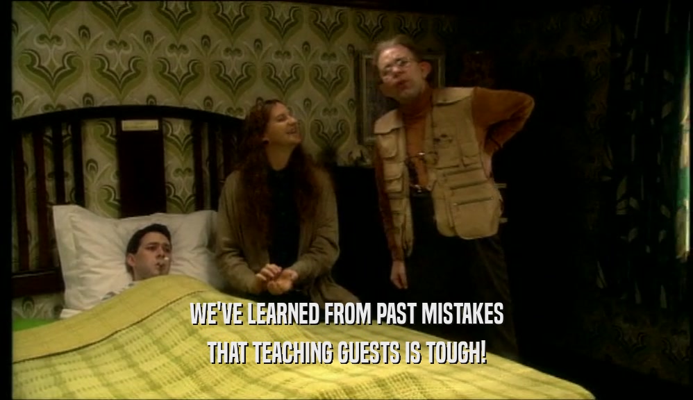 WE'VE LEARNED FROM PAST MISTAKES
 THAT TEACHING GUESTS IS TOUGH!
 