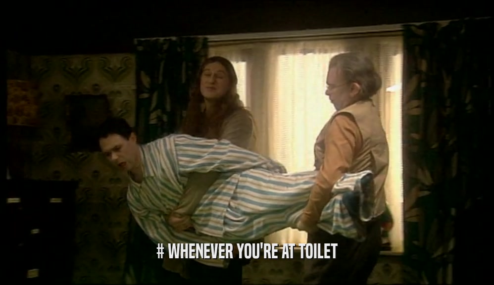 # WHENEVER YOU'RE AT TOILET  