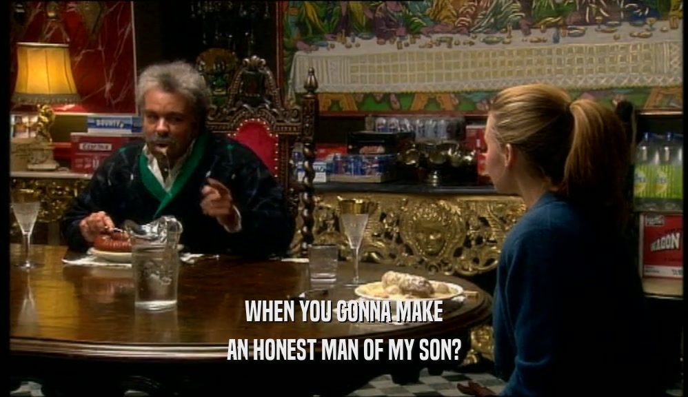 WHEN YOU GONNA MAKE
 AN HONEST MAN OF MY SON?
 