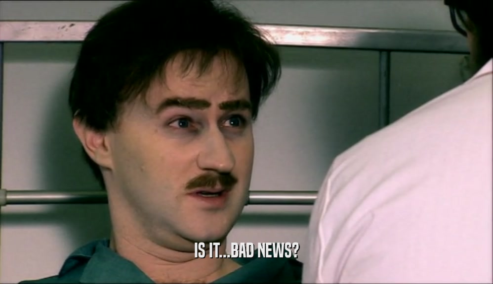 IS IT...BAD NEWS?  