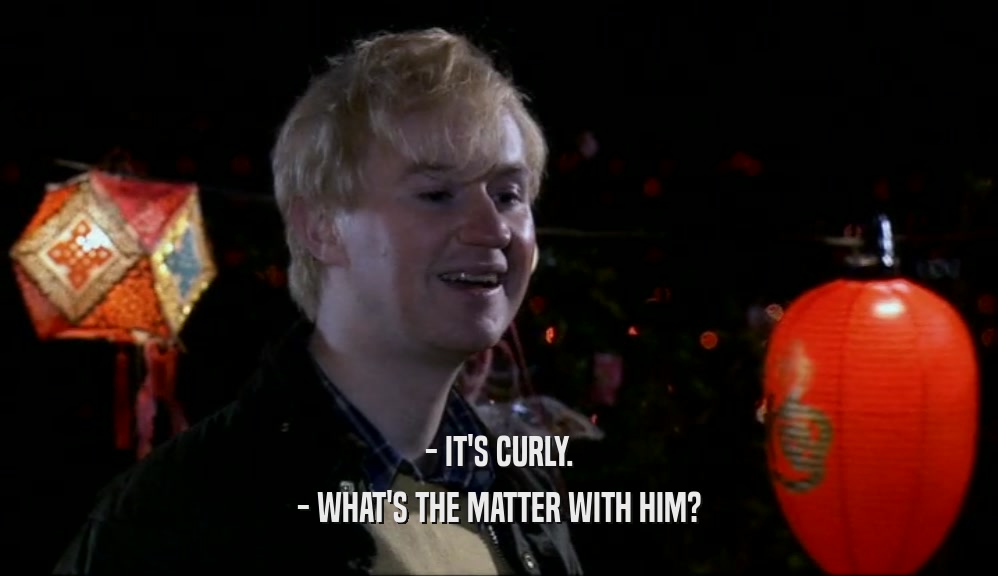- IT'S CURLY. - WHAT'S THE MATTER WITH HIM? 