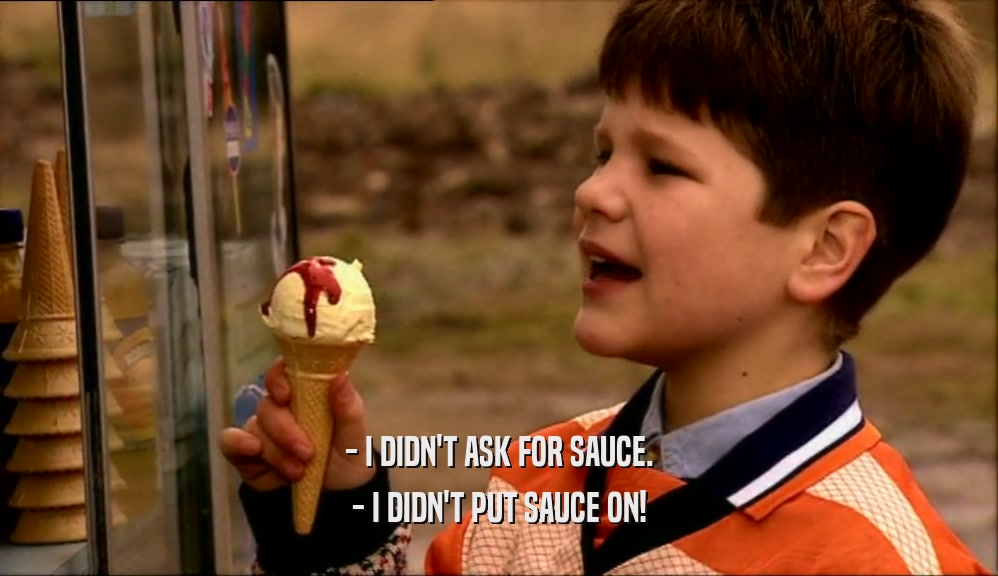 - I DIDN'T ASK FOR SAUCE. - I DIDN'T PUT SAUCE ON! 