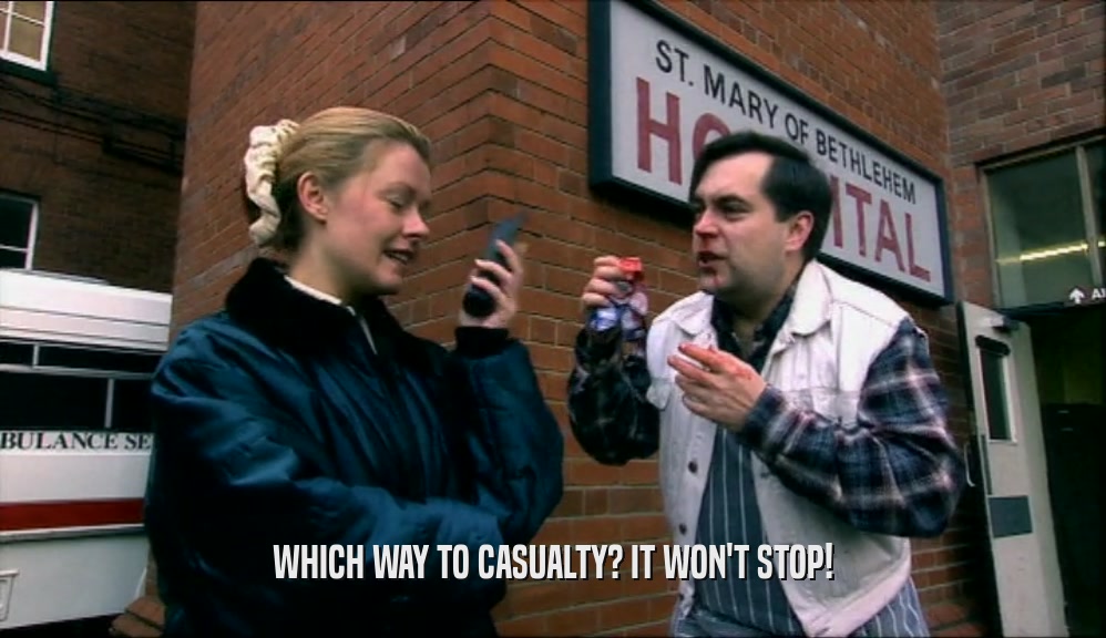 WHICH WAY TO CASUALTY? IT WON'T STOP!  