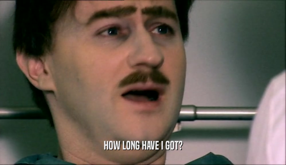 HOW LONG HAVE I GOT?  