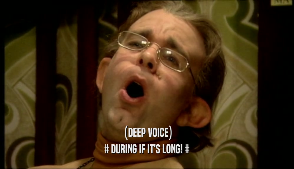 (DEEP VOICE) # DURING IF IT'S LONG! # 