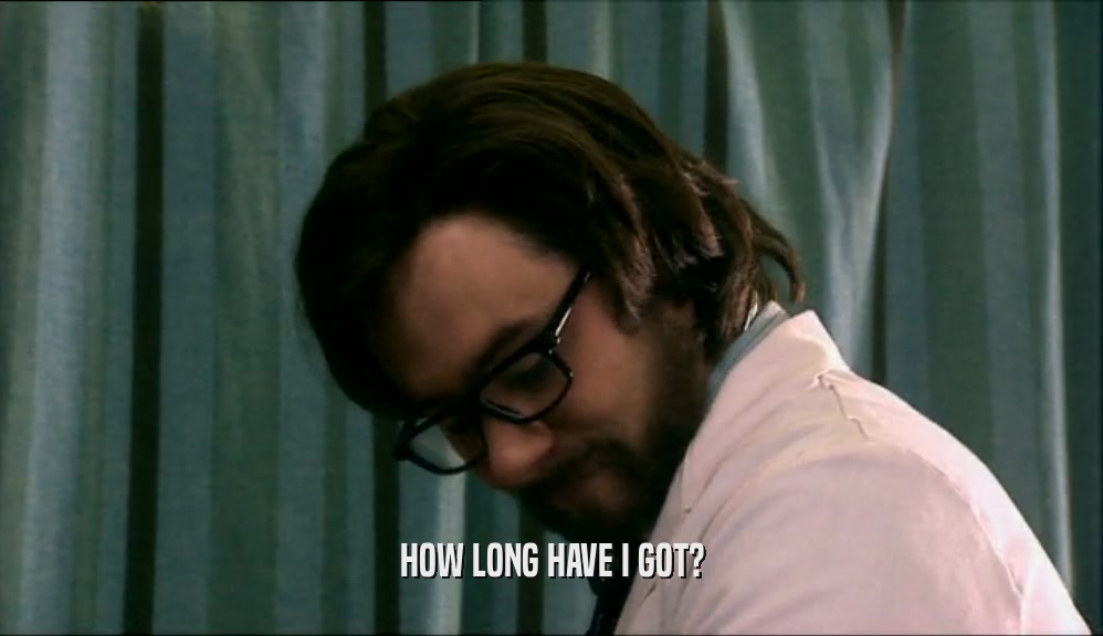 HOW LONG HAVE I GOT?  