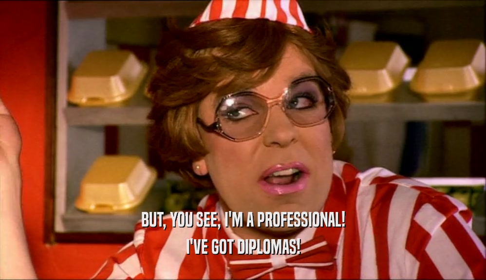BUT, YOU SEE, I'M A PROFESSIONAL! I'VE GOT DIPLOMAS! 