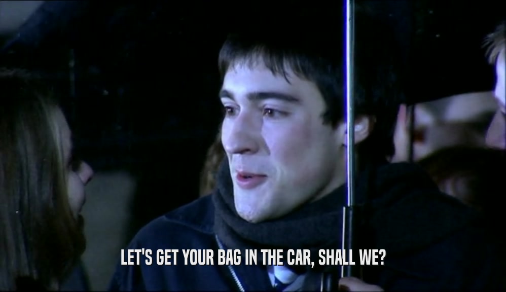 LET'S GET YOUR BAG IN THE CAR, SHALL WE?  