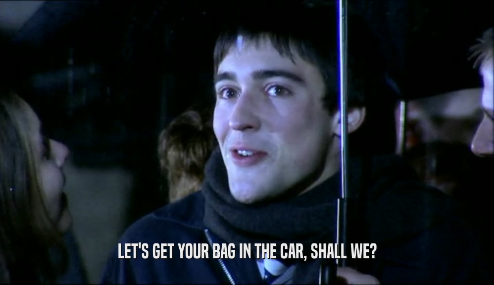 LET'S GET YOUR BAG IN THE CAR, SHALL WE?  