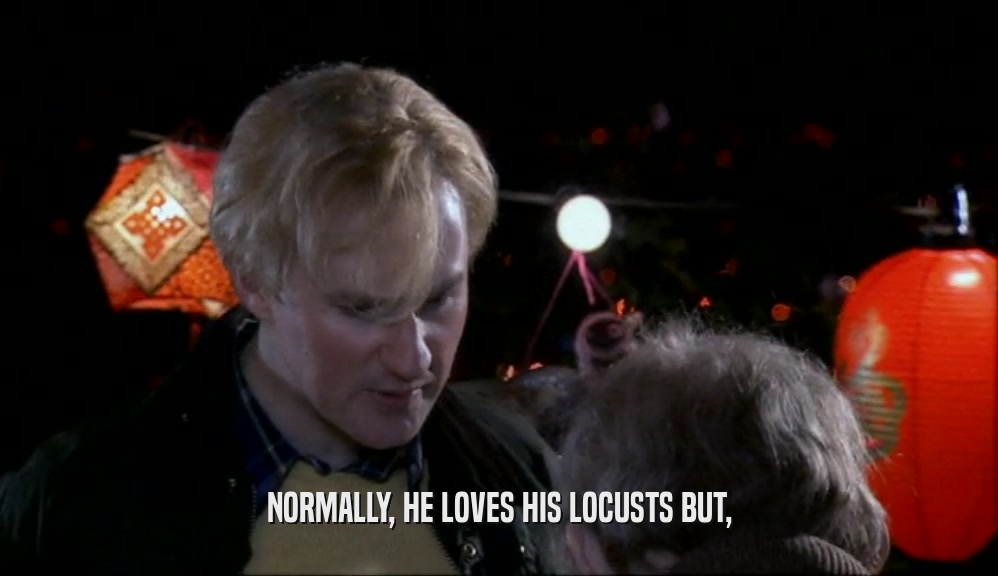 NORMALLY, HE LOVES HIS LOCUSTS BUT,  