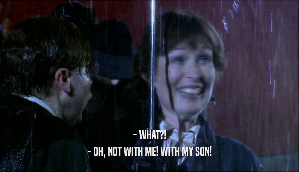 - WHAT?! - OH, NOT WITH ME! WITH MY SON! 