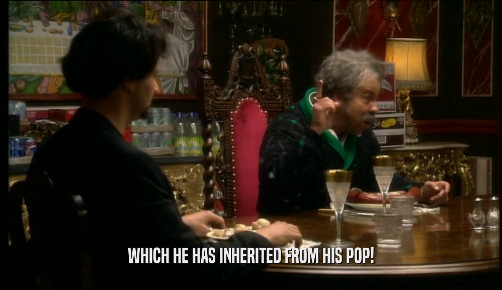 WHICH HE HAS INHERITED FROM HIS POP!  