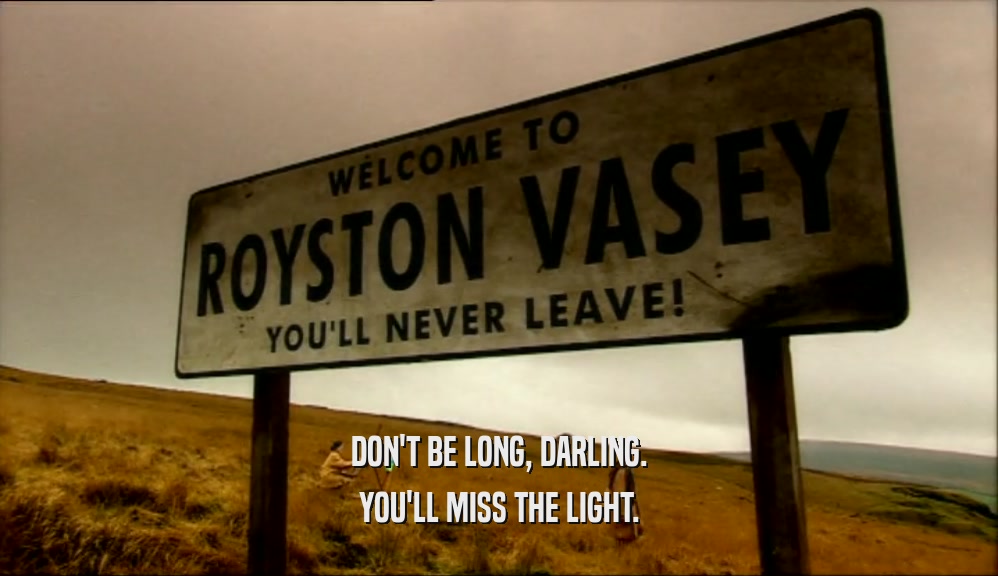 DON'T BE LONG, DARLING. YOU'LL MISS THE LIGHT. 