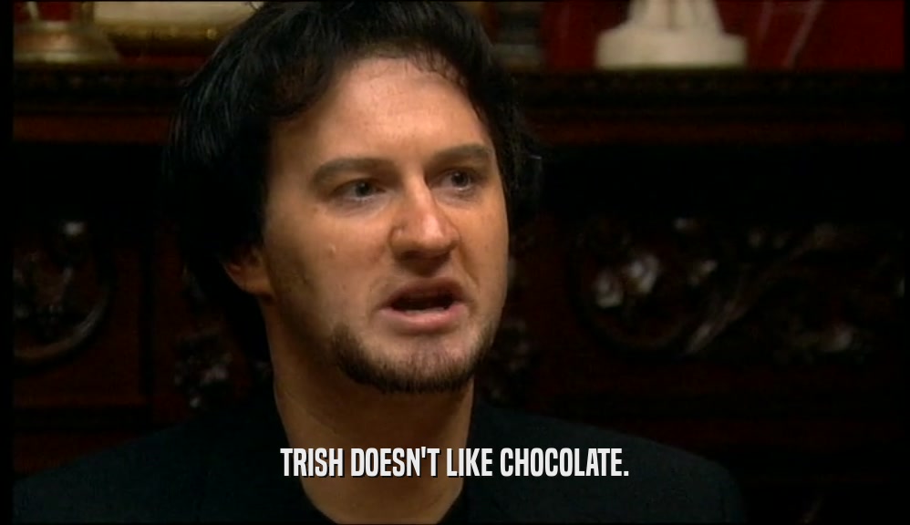 TRISH DOESN'T LIKE CHOCOLATE.  