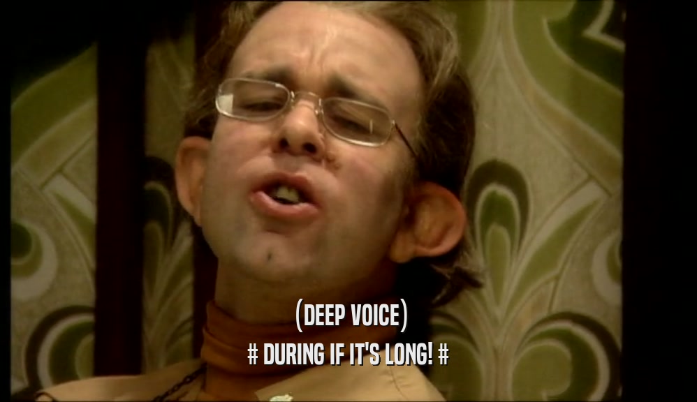 (DEEP VOICE) # DURING IF IT'S LONG! # 