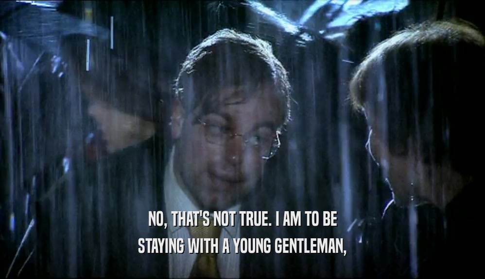 NO, THAT'S NOT TRUE. I AM TO BE STAYING WITH A YOUNG GENTLEMAN, 