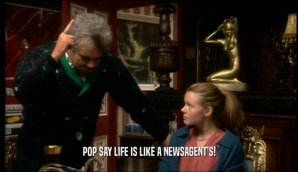 POP SAY LIFE IS LIKE A NEWSAGENT'S!
  
