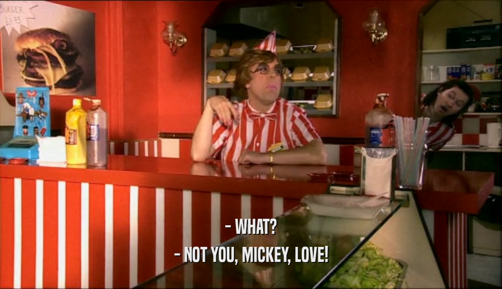 - WHAT? - NOT YOU, MICKEY, LOVE! 