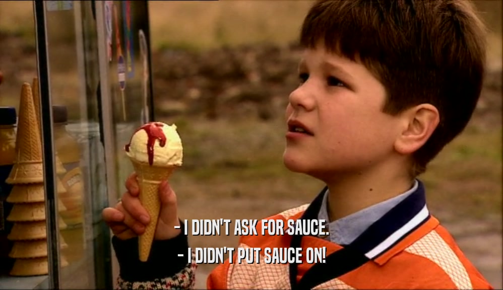 - I DIDN'T ASK FOR SAUCE. - I DIDN'T PUT SAUCE ON! 