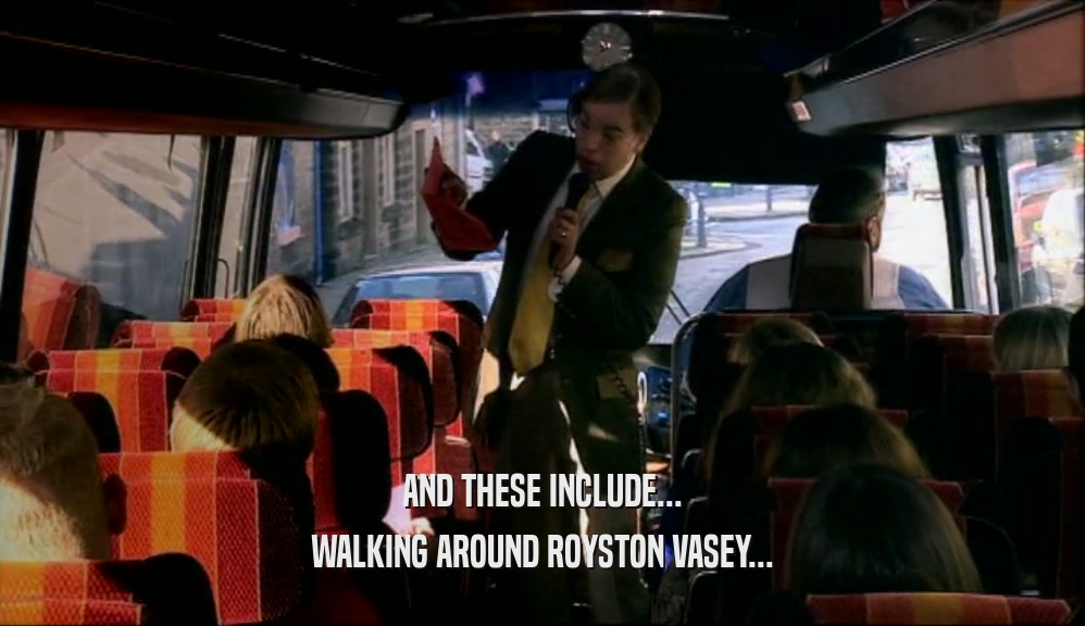 AND THESE INCLUDE... WALKING AROUND ROYSTON VASEY... 