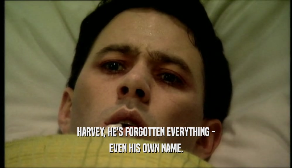 HARVEY, HE'S FORGOTTEN EVERYTHING -
 EVEN HIS OWN NAME.
 