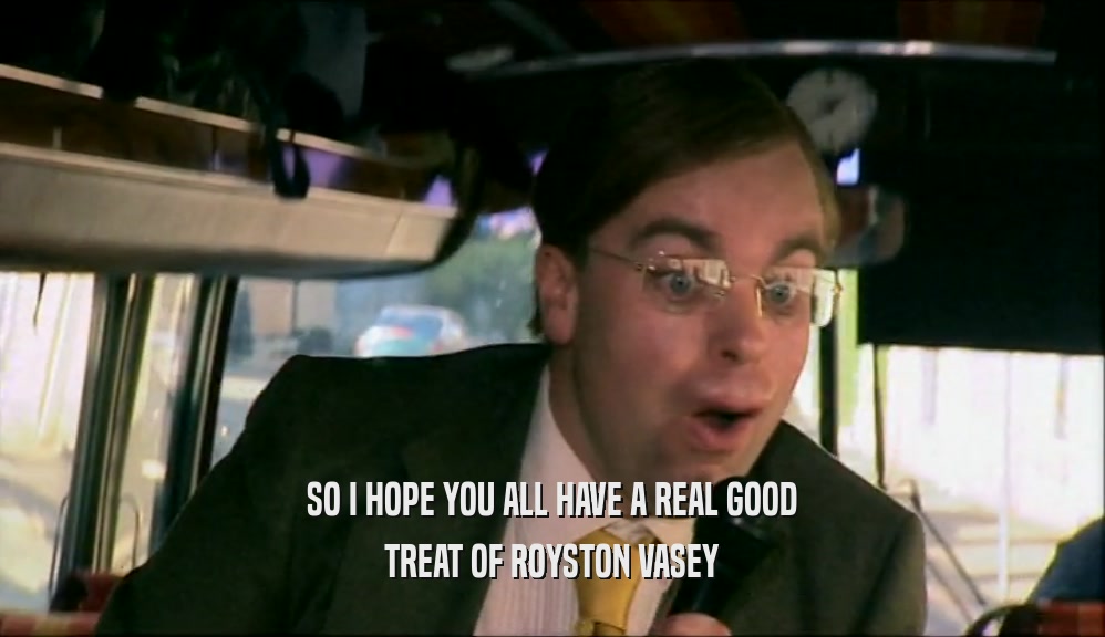 SO I HOPE YOU ALL HAVE A REAL GOOD TREAT OF ROYSTON VASEY 