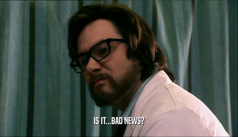 IS IT...BAD NEWS?  