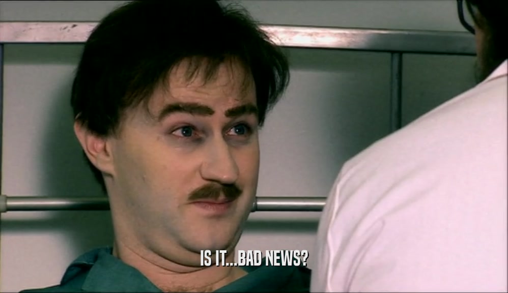 IS IT...BAD NEWS?  