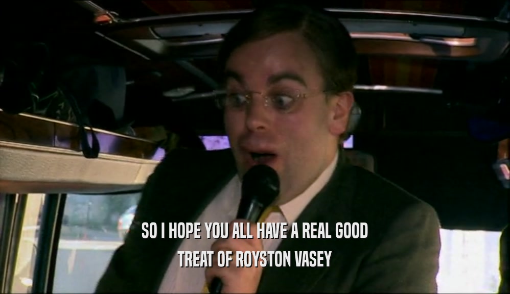SO I HOPE YOU ALL HAVE A REAL GOOD TREAT OF ROYSTON VASEY 