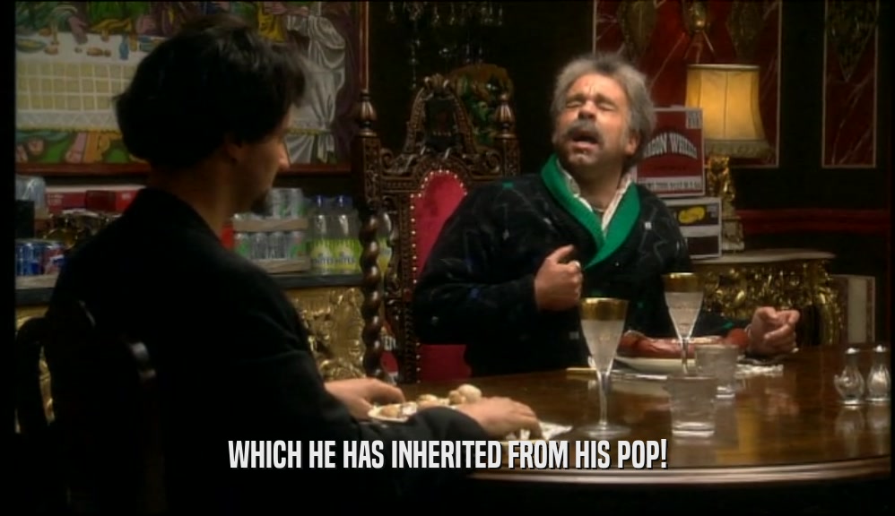 WHICH HE HAS INHERITED FROM HIS POP!  