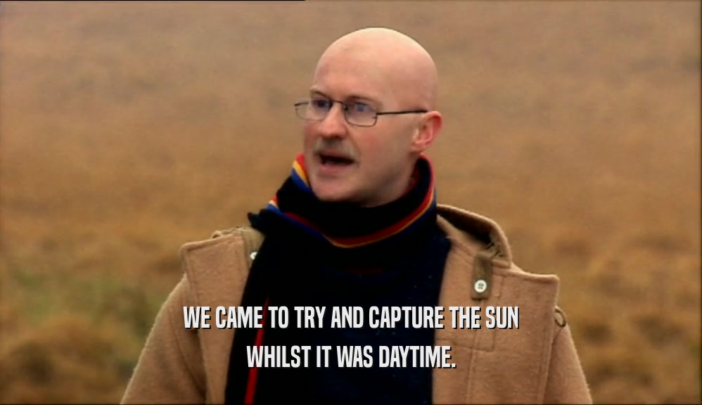 WE CAME TO TRY AND CAPTURE THE SUN WHILST IT WAS DAYTIME. 