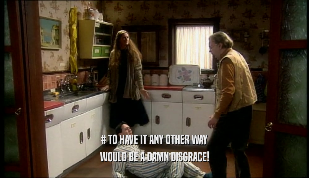 # TO HAVE IT ANY OTHER WAY WOULD BE A DAMN DISGRACE! 