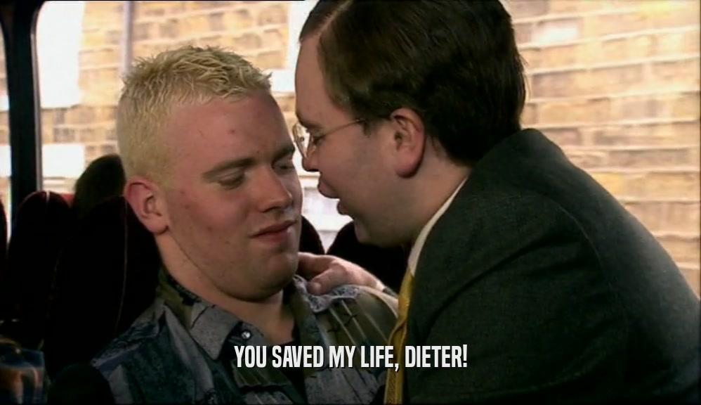 YOU SAVED MY LIFE, DIETER!
  