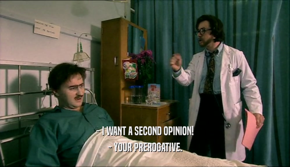 - I WANT A SECOND OPINION! - YOUR PREROGATIVE. 