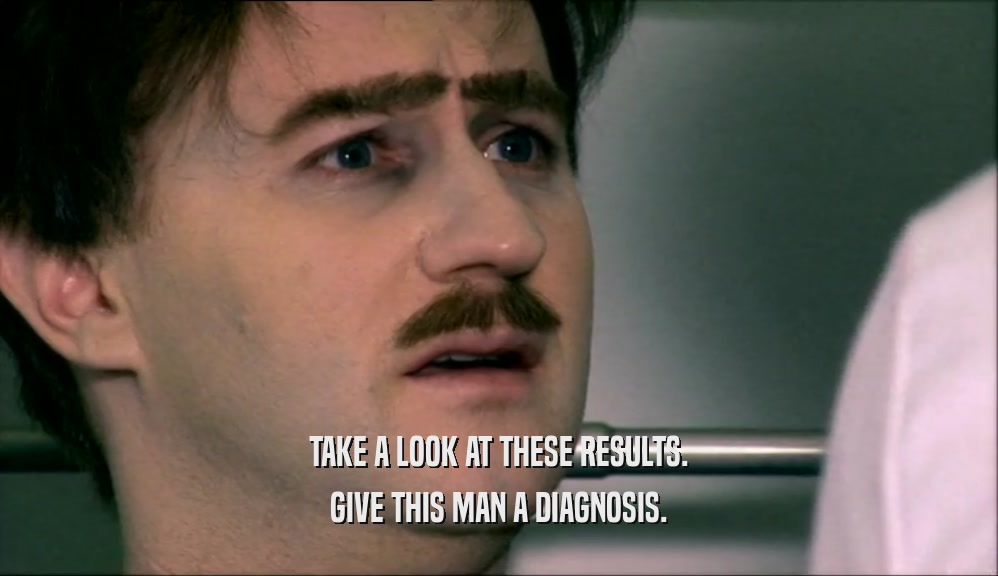 TAKE A LOOK AT THESE RESULTS. GIVE THIS MAN A DIAGNOSIS. 