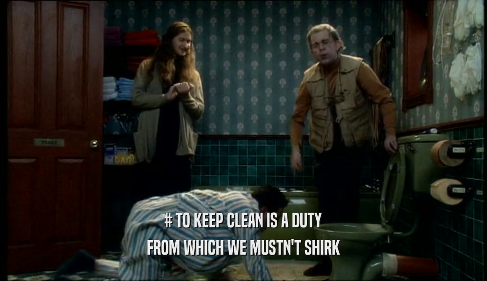 # TO KEEP CLEAN IS A DUTY FROM WHICH WE MUSTN'T SHIRK 