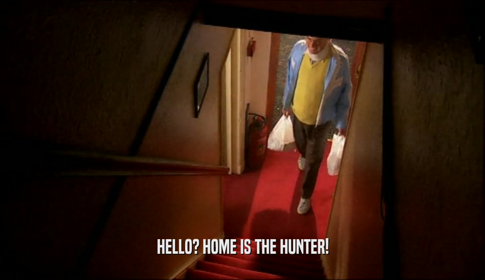 HELLO? HOME IS THE HUNTER!  