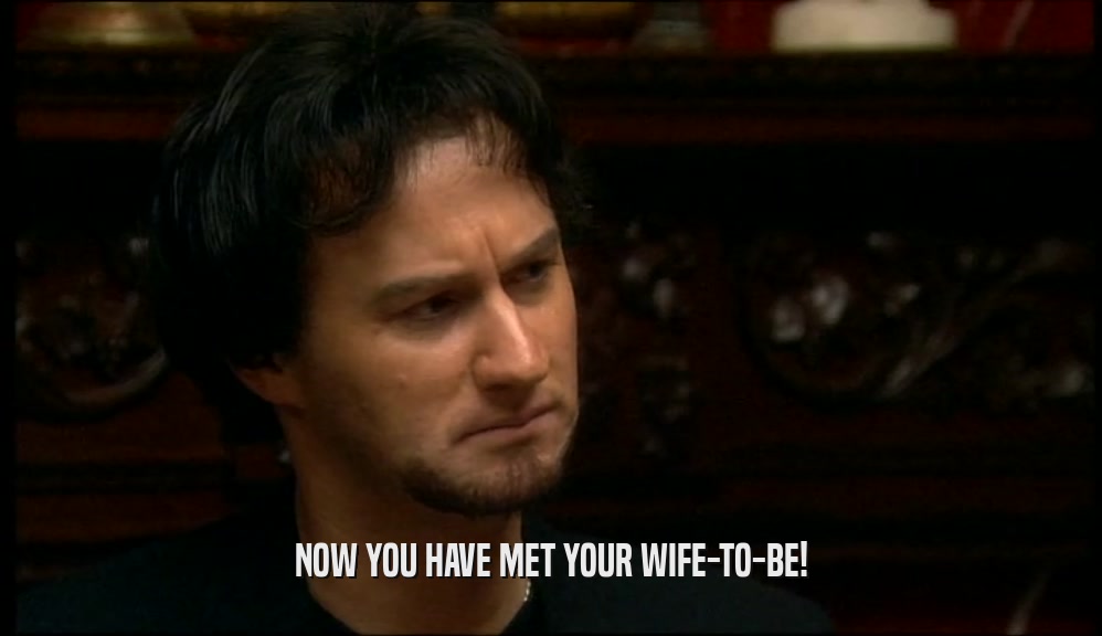 NOW YOU HAVE MET YOUR WIFE-TO-BE!  