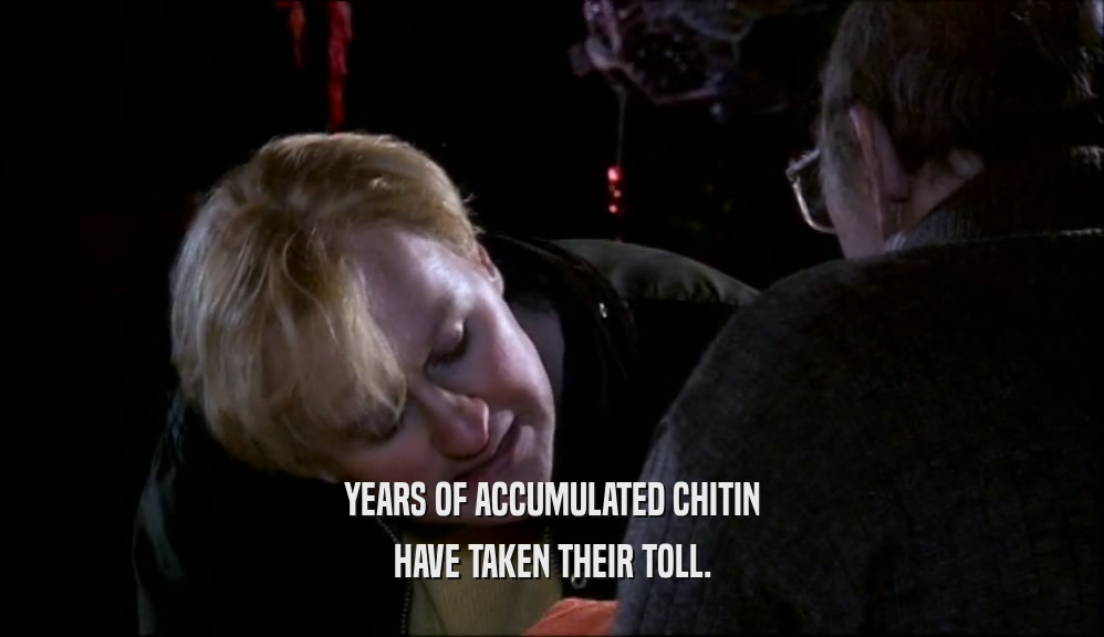 YEARS OF ACCUMULATED CHITIN HAVE TAKEN THEIR TOLL. 