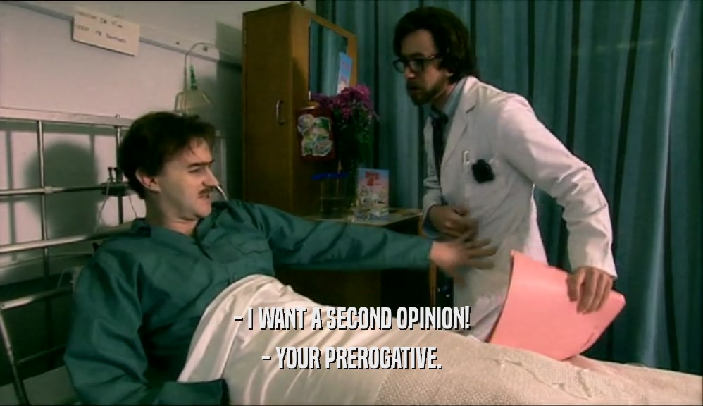 - I WANT A SECOND OPINION! - YOUR PREROGATIVE. 
