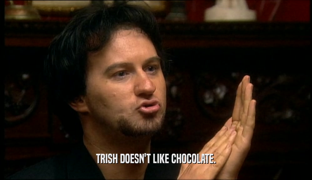 TRISH DOESN'T LIKE CHOCOLATE.  