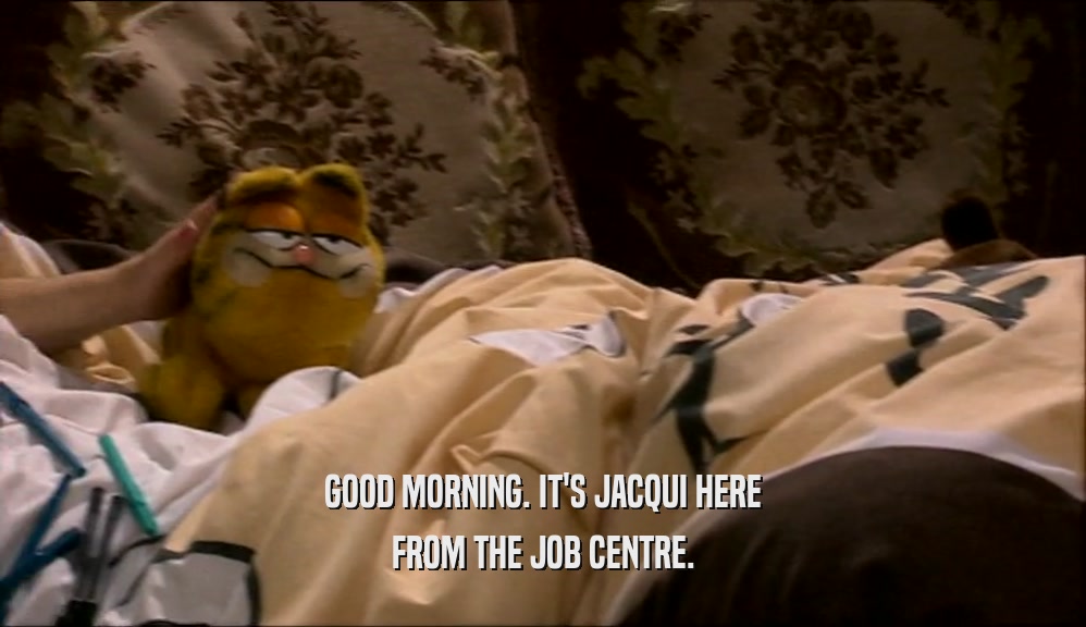 GOOD MORNING. IT'S JACQUI HERE
 FROM THE JOB CENTRE.
 