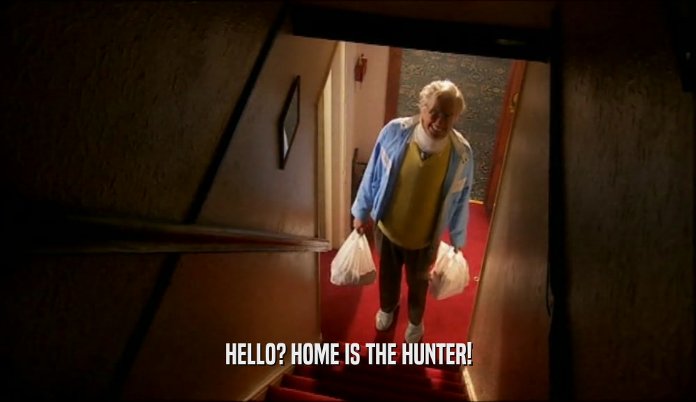 HELLO? HOME IS THE HUNTER!  