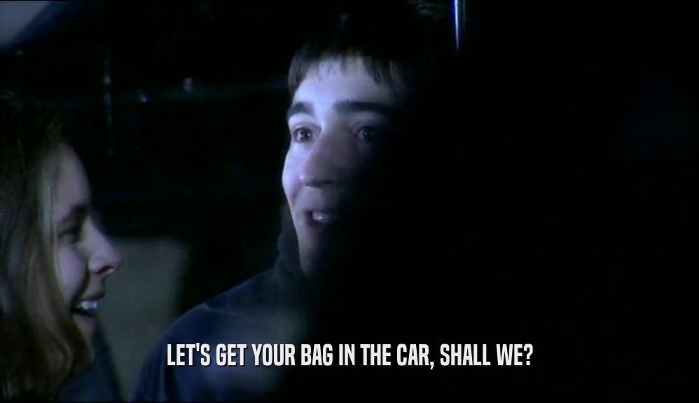 LET'S GET YOUR BAG IN THE CAR, SHALL WE?  