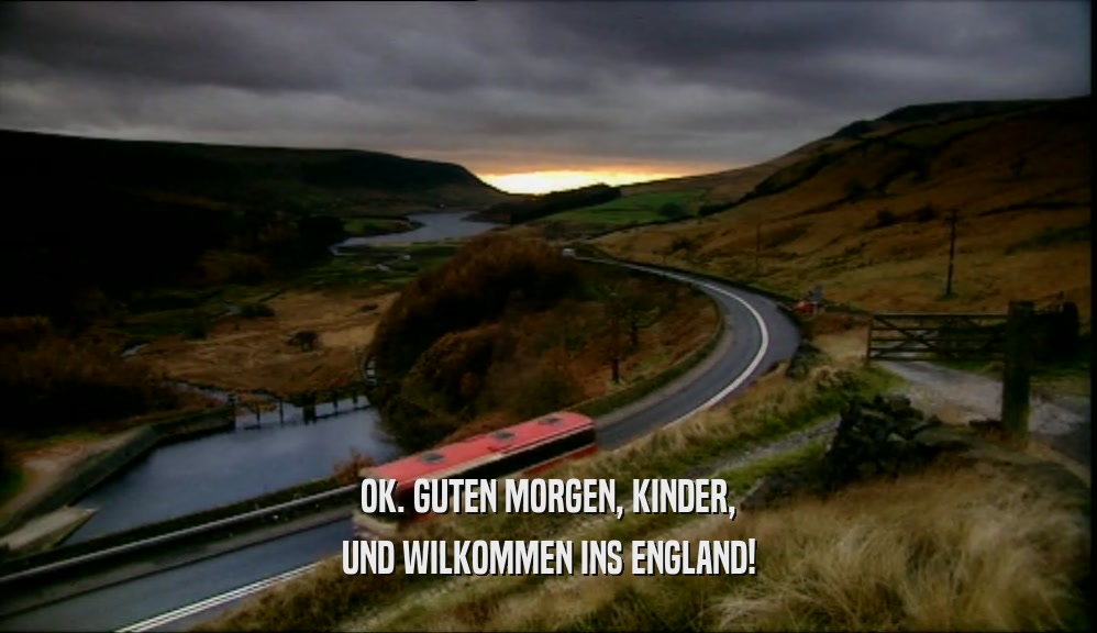 OK. GUTEN MORGEN, KINDER, UND WILKOMMEN INS ENGLAND! 