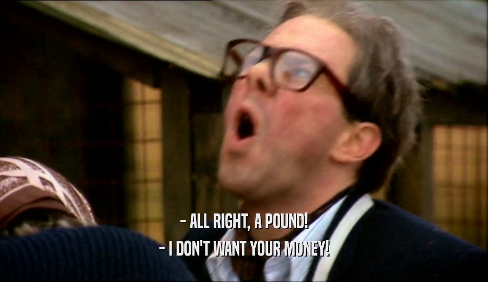 - ALL RIGHT, A POUND! - I DON'T WANT YOUR MONEY! 