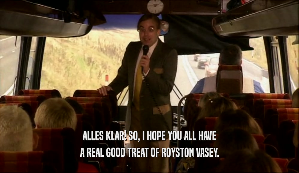 ALLES KLAR! SO, I HOPE YOU ALL HAVE A REAL GOOD TREAT OF ROYSTON VASEY. 